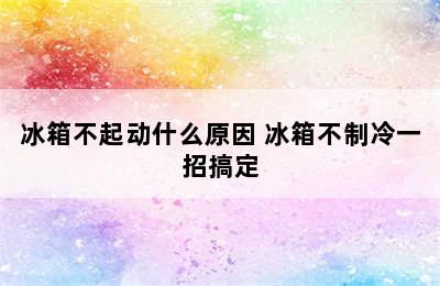 冰箱不起动什么原因 冰箱不制冷一招搞定